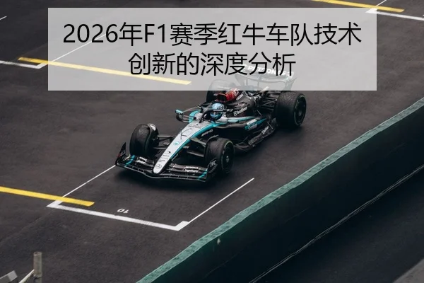 2026年F1赛季红牛车队技术创新的深度分析