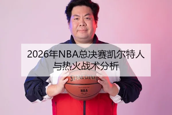 2026年NBA总决赛凯尔特人与热火战术分析