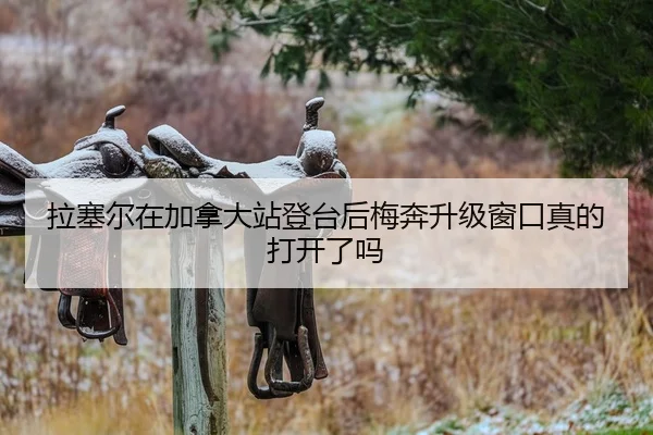 拉塞尔在加拿大站登台后梅奔升级窗口真的打开了吗
