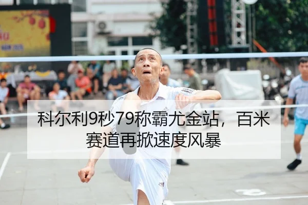 科尔利9秒79称霸尤金站，百米赛道再掀速度风暴